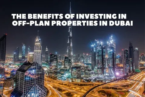Top Benefits of Investing in Off-Plan Properties in UAE